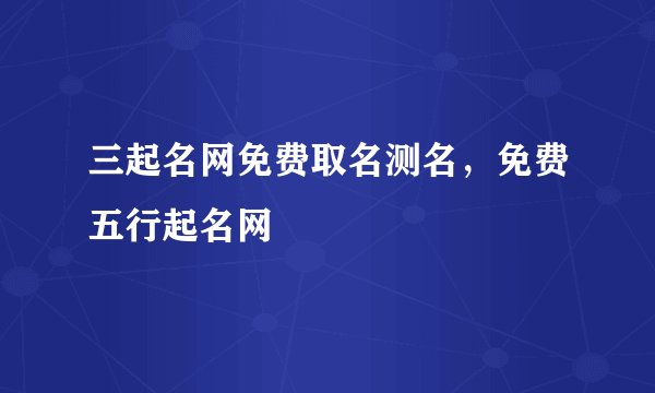 三起名网免费取名测名，免费五行起名网