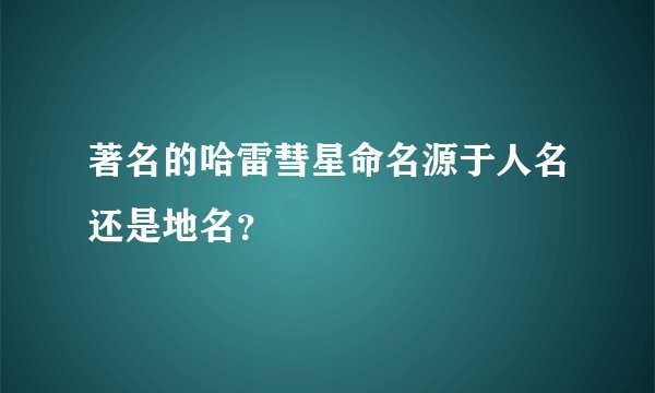 著名的哈雷彗星命名源于人名还是地名?