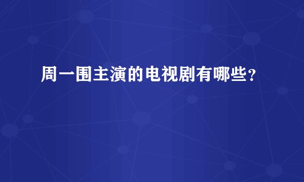 周一围主演的电视剧有哪些？