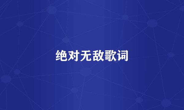 绝对无敌歌词