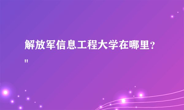 解放军信息工程大学在哪里？
