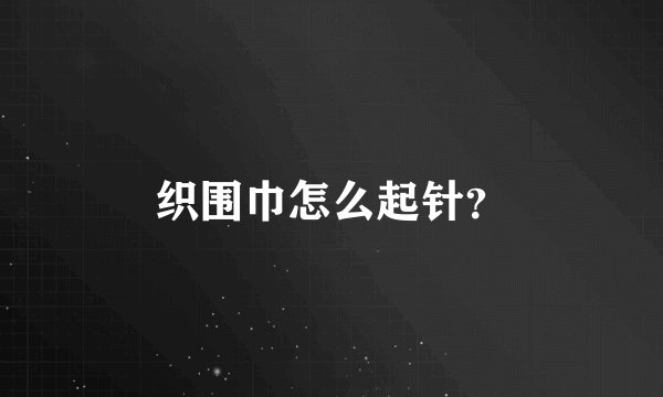 织围巾怎么起针？