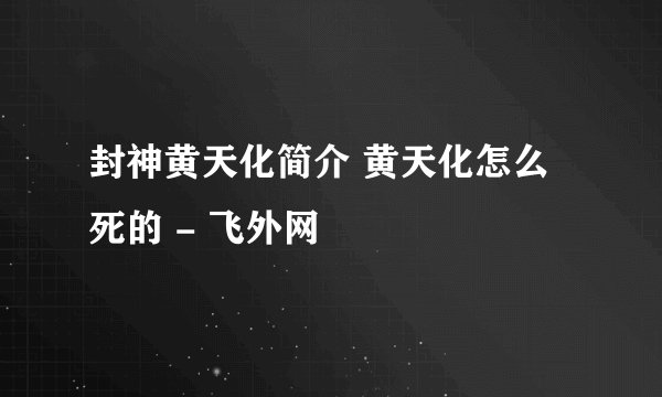 封神黄天化简介 黄天化怎么死的 - 飞外网