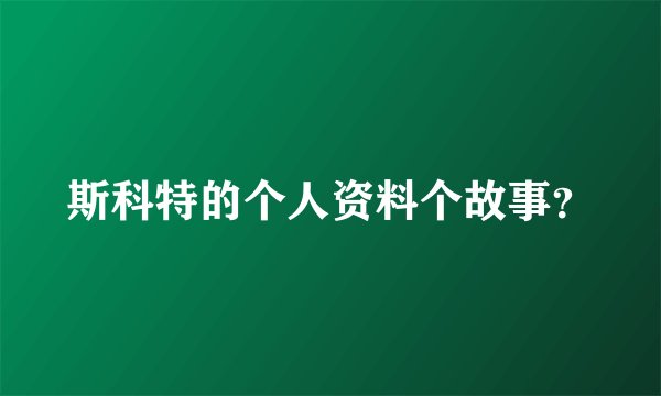 斯科特的个人资料个故事?