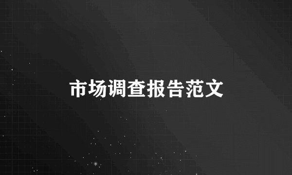 市场调查报告范文