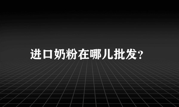 进口奶粉在哪儿批发?