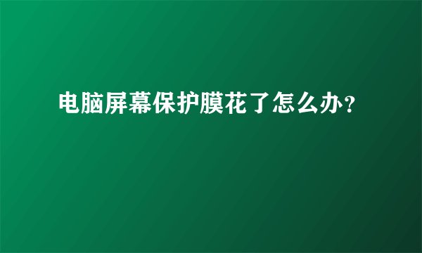 电脑屏幕保护膜花了怎么办？