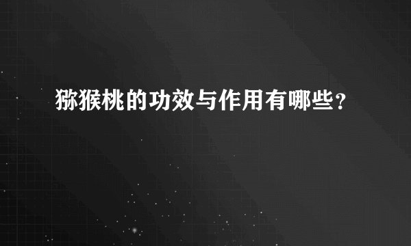 猕猴桃的功效与作用有哪些？