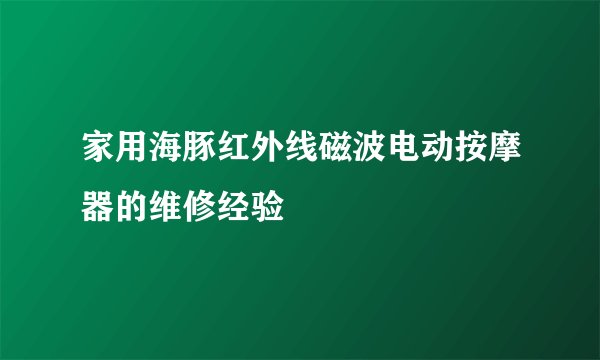 家用海豚红外线磁波电动按摩器的维修经验