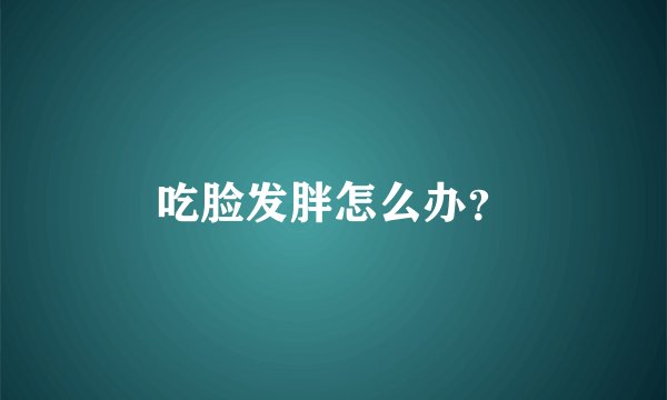 吃脸发胖怎么办？