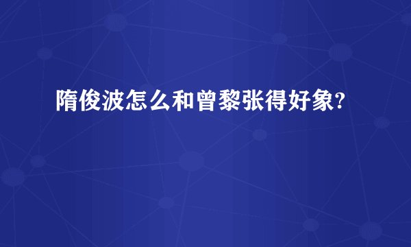隋俊波怎么和曾黎张得好象?