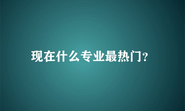 现在什么专业最热门？
