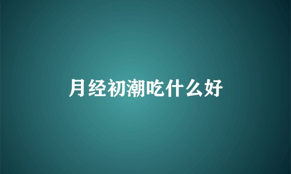 月经初潮吃什么好