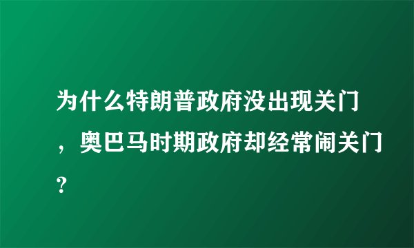 为什么特朗普政府没出现关门,奥巴马时期政府却经常闹关门?