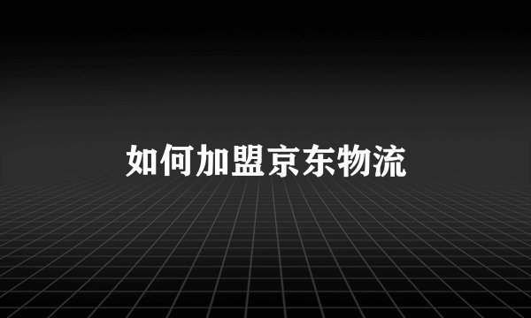 如何加盟京东物流