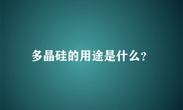 多晶硅的用途是什么？