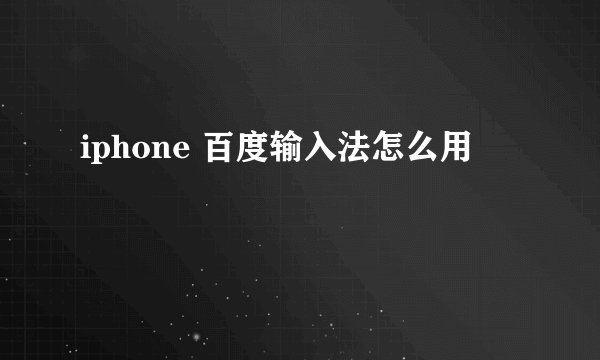 iphone 百度输入法怎么用