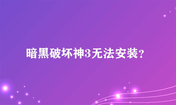暗黑破坏神3无法安装？