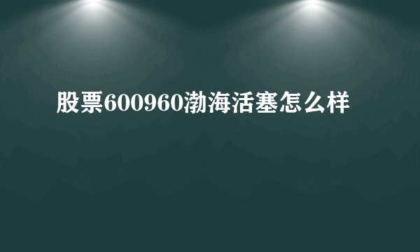股票600960渤海活塞怎么样