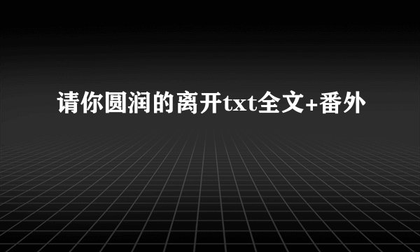 请你圆润的离开txt全文+番外