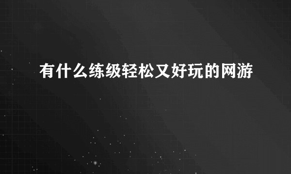 有什么练级轻松又好玩的网游