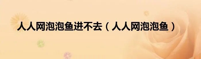人人网泡泡鱼进不去（人人网泡泡鱼）
