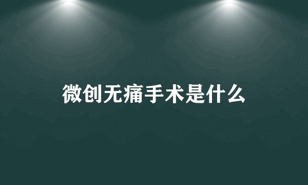 微创无痛手术是什么