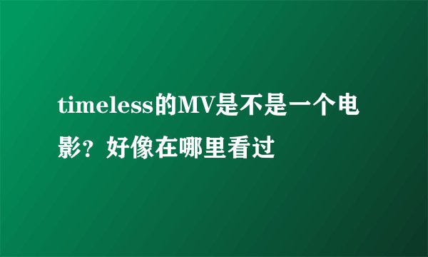 timeless的MV是不是一个电影？好像在哪里看过