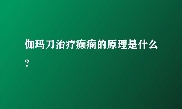 伽玛刀治疗癫痫的原理是什么？