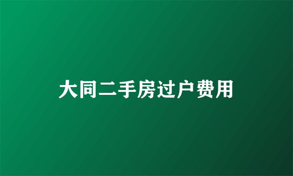 大同二手房过户费用