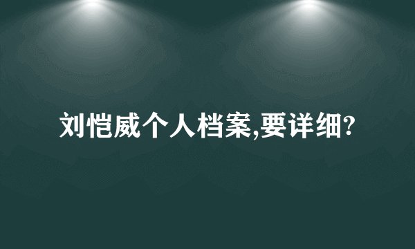 刘恺威个人档案,要详细?
