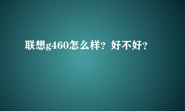 联想g460怎么样？好不好？