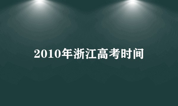 2010年浙江高考时间
