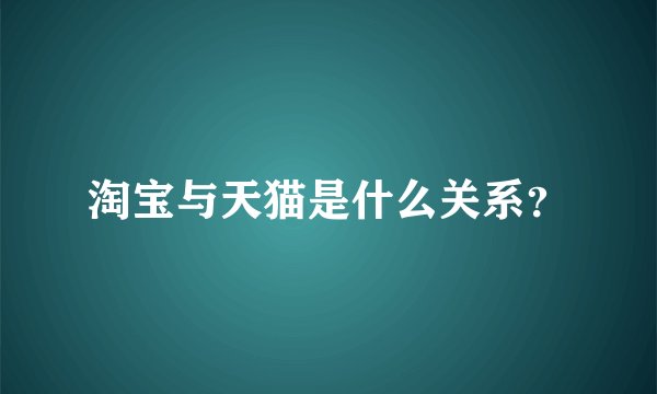 淘宝与天猫是什么关系？
