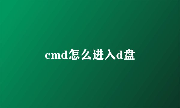 cmd怎么进入d盘