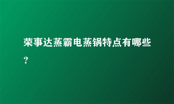 荣事达蒸霸电蒸锅特点有哪些？