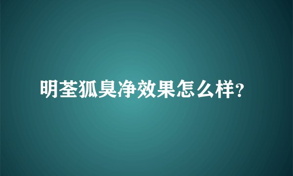 明荃狐臭净效果怎么样？