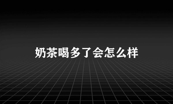 奶茶喝多了会怎么样