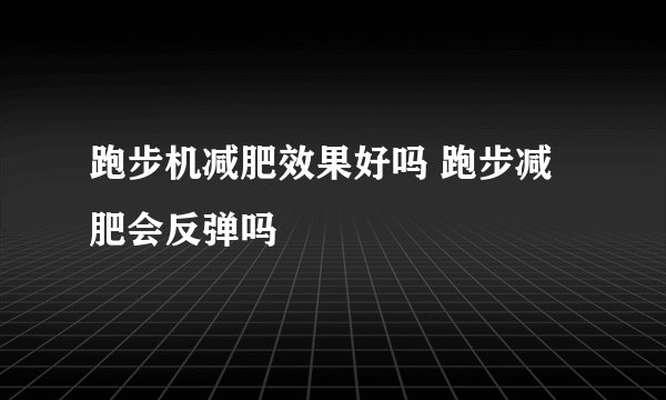 跑步机减肥效果好吗 跑步减肥会反弹吗