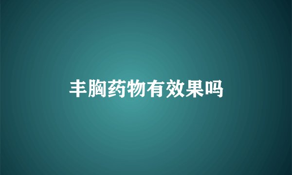 丰胸药物有效果吗