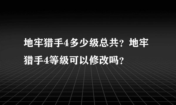 地牢猎手4多少级总共？地牢猎手4等级可以修改吗？