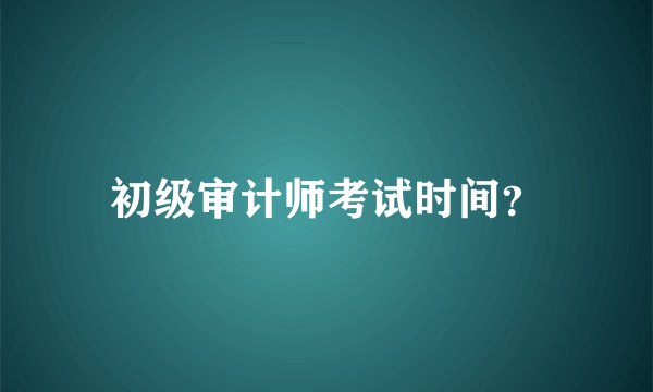 初级审计师考试时间?
