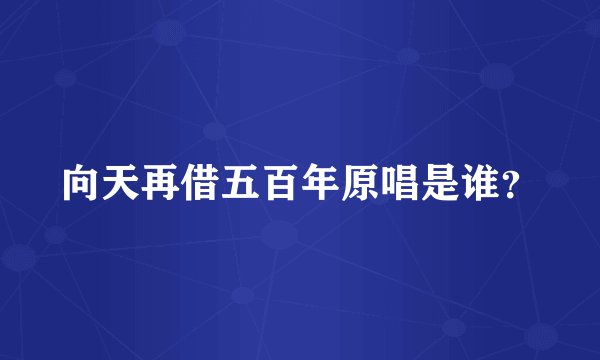 向天再借五百年原唱是谁？