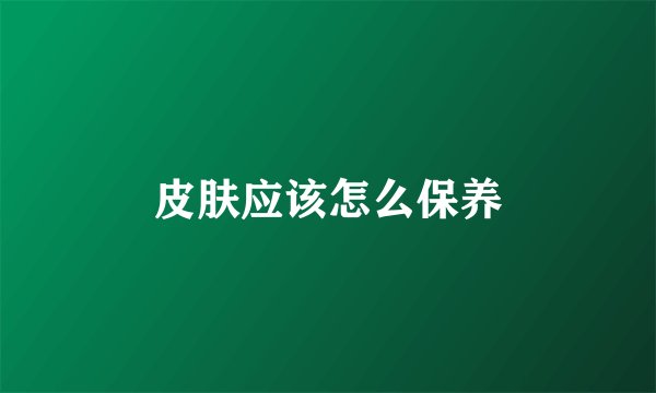 皮肤应该怎么保养