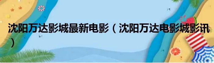 沈阳万达影城最新电影（沈阳万达电影城影讯）