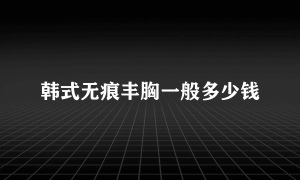 韩式无痕丰胸一般多少钱