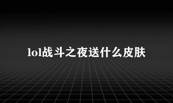 lol战斗之夜送什么皮肤