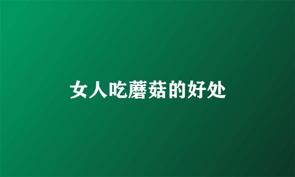 女人吃蘑菇的好处