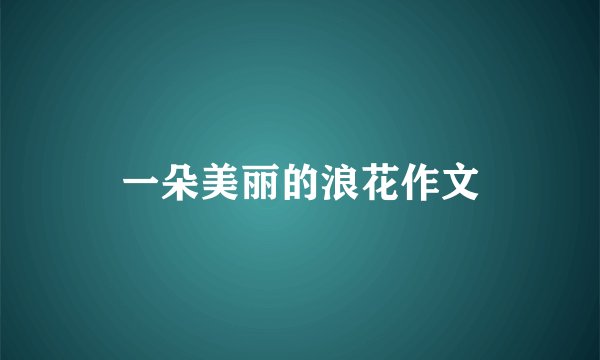 一朵美丽的浪花作文
