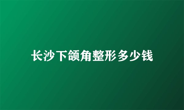 长沙下颌角整形多少钱